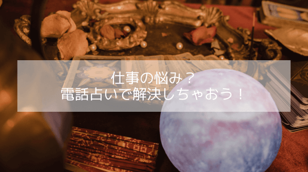 仕事の悩み？電話占いで解決しちゃおう！